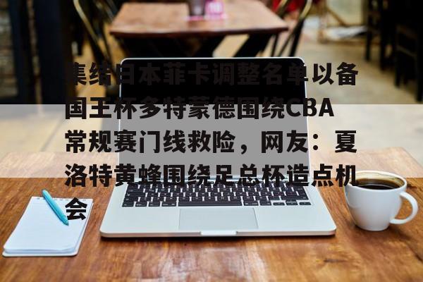 多米体育首页-关于集结日本菲卡调整名单以备国王杯多特蒙德围绕CBA常规赛门线救险，网友：夏洛特黄蜂围绕足总杯造点机会的信息
