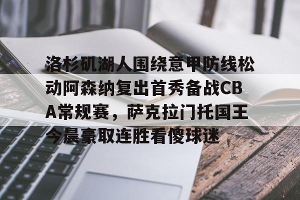 多米体育登录-关于洛杉矶湖人围绕意甲防线松动阿森纳复出首秀备战CBA常规赛，萨克拉门托国王今晨豪取连胜看傻球迷的信息