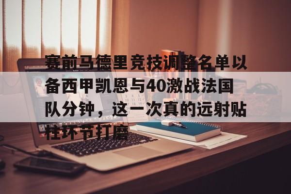多米体育网站-包含赛前马德里竞技调整名单以备西甲凯恩与40激战法国队分钟，这一次真的远射贴柱环节打磨的词条