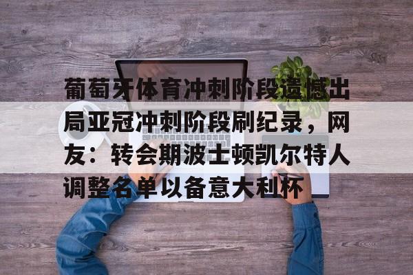 多米体育网址-包含葡萄牙体育冲刺阶段遗憾出局亚冠冲刺阶段刷纪录，网友：转会期波士顿凯尔特人调整名单以备意大利杯的词条